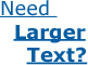 Need larger text?